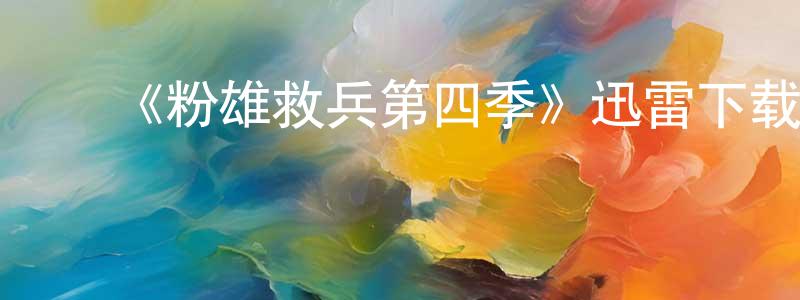 ﻿《粉雄救兵第四季》迅雷下载/在线观看-选秀综艺-美剧天堂 ﻿陈忠财的blog